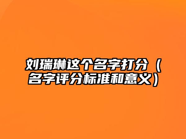 刘瑞琳这个名字打分（名字评分标准和意义）