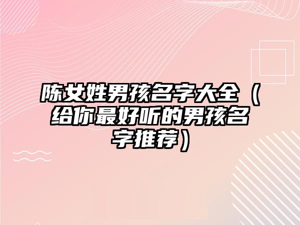 陈女姓男孩名字大全（给你最好听的男孩名字推荐）