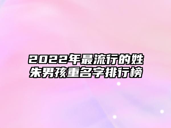 2022年最流行的姓朱男孩重名字排行榜