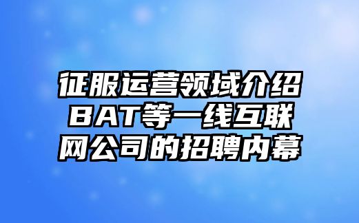 征服运营领域介绍BAT等一线互联网公司的招聘内幕