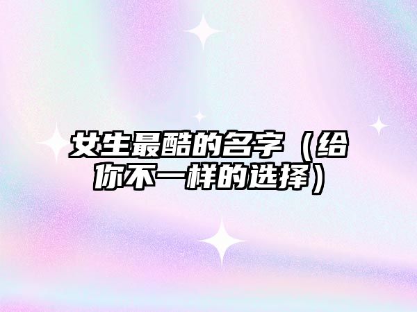 女生最酷的名字（给你不一样的选择）