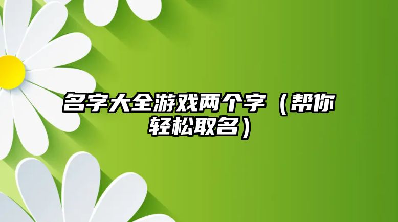 名字大全游戏两个字（帮你轻松取名）