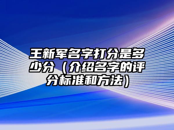 王新军名字打分是多少分（介绍名字的评分标准和方法）