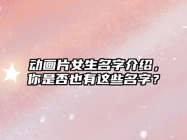 动画片女生名字介绍，你是否也有这些名字？