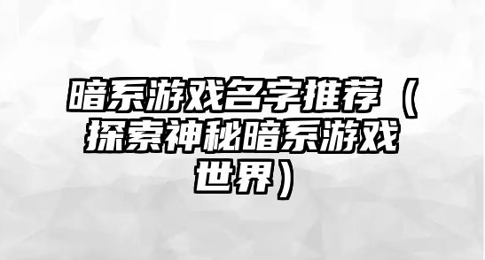 暗系游戏名字推荐（探索神秘暗系游戏世界）