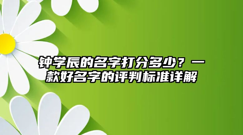 钟学辰的名字打分多少？一款好名字的评判标准详解