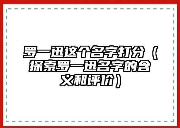 罗一迅这个名字打分（探索罗一迅名字的含义和评价）