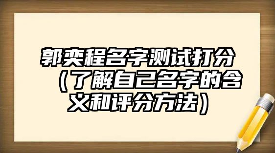 郭奕程名字测试打分（了解自己名字的含义和评分方法）