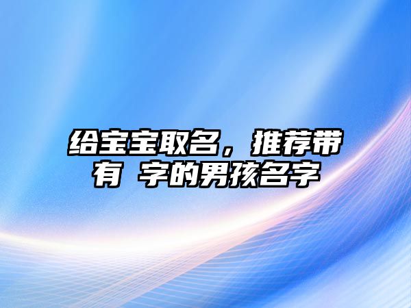 给宝宝取名，推荐带有洺字的男孩名字