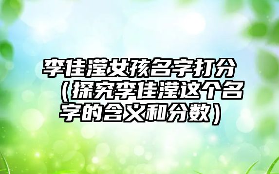 李佳滢女孩名字打分（探究李佳滢这个名字的含义和分数）