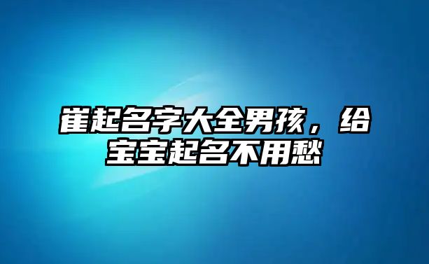 崔起名字大全男孩，给宝宝起名不用愁