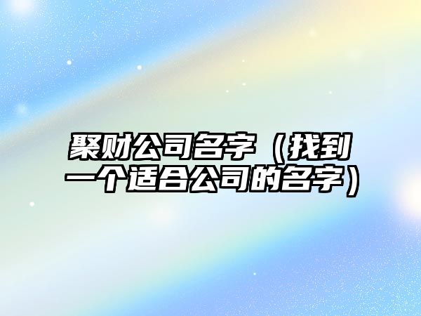 聚财公司名字（找到一个适合公司的名字）