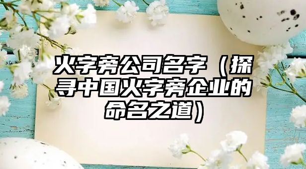 火字旁公司名字（探寻中国火字旁企业的命名之道）