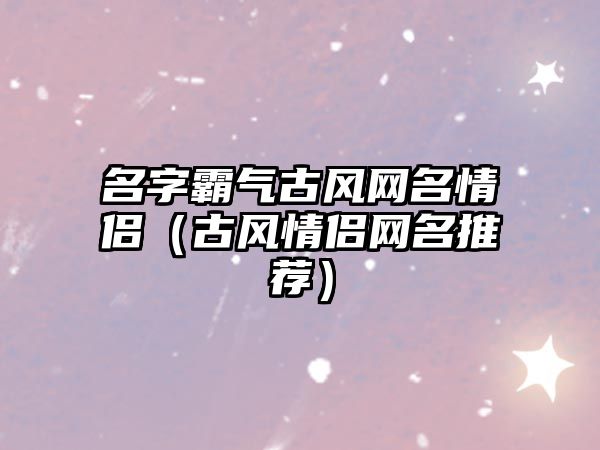 名字霸气古风网名情侣（古风情侣网名推荐）