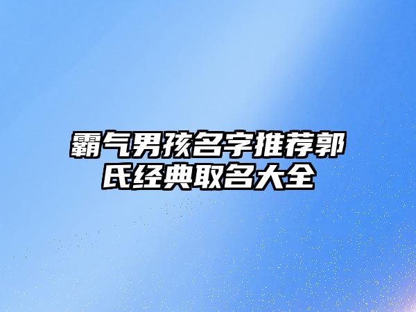 霸气男孩名字推荐郭氏经典取名大全