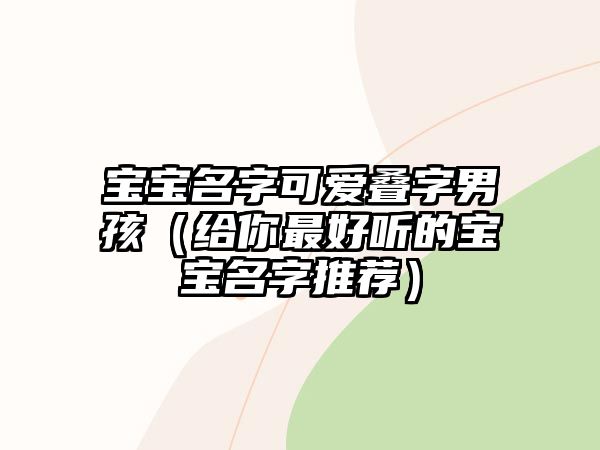 宝宝名字可爱叠字男孩（给你最好听的宝宝名字推荐）