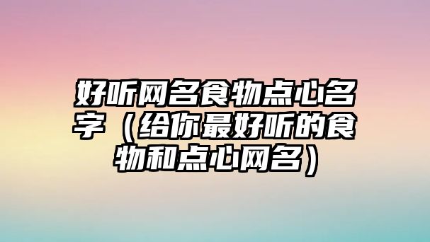 好听网名食物点心名字（给你最好听的食物和点心网名）