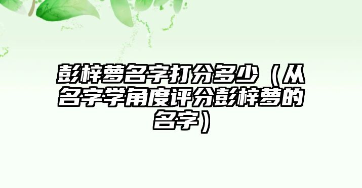 彭梓萝名字打分多少（从名字学角度评分彭梓萝的名字）