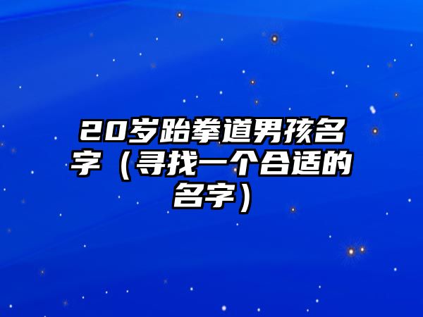 20岁跆拳道男孩名字（寻找一个合适的名字）