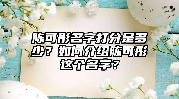 陈可彤名字打分是多少？如何介绍陈可彤这个名字？