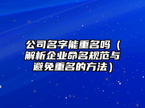 公司名字能重名吗（解析企业命名规范与避免重名的方法）