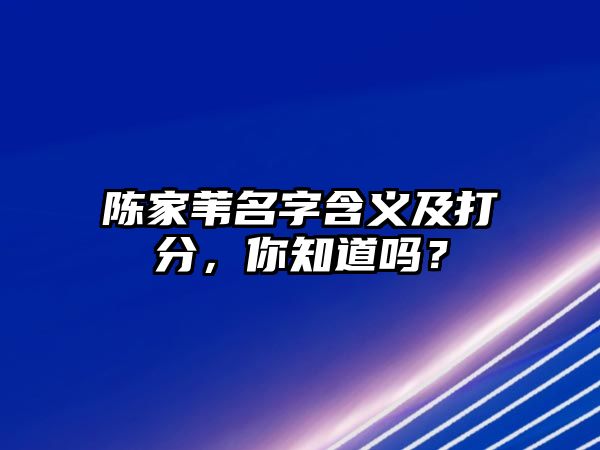 陈家苇名字含义及打分，你知道吗？