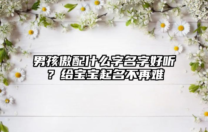 男孩傲配什么字名字好听？给宝宝起名不再难