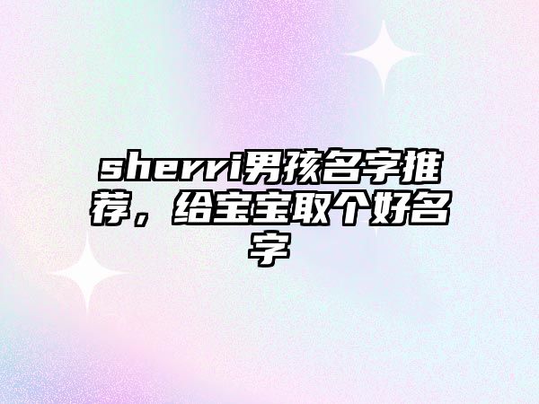 sherri男孩名字推荐，给宝宝取个好名字