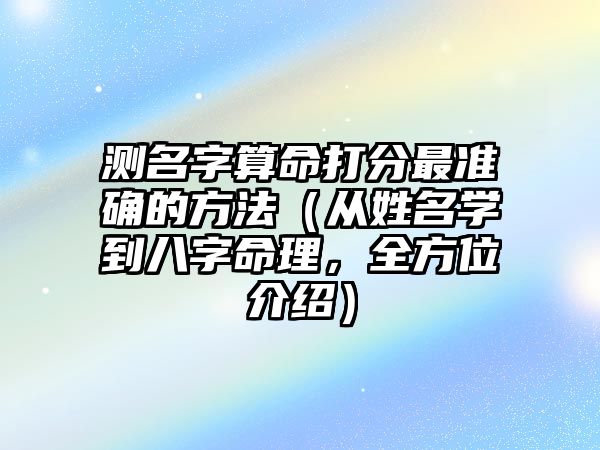 测名字算命打分最准确的方法（从姓名学到八字命理，全方位介绍）