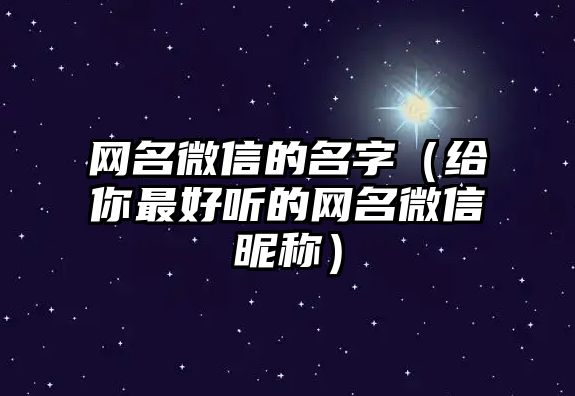 网名微信的名字（给你最好听的网名微信昵称）