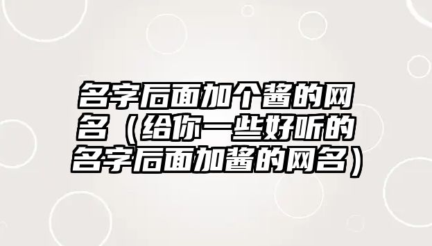 名字后面加个酱的网名（给你一些好听的名字后面加酱的网名）