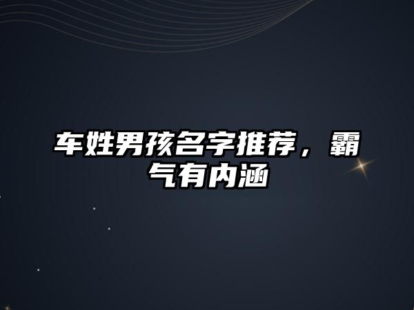 车姓男孩名字推荐，霸气有内涵