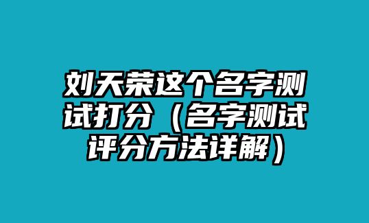 刘天荣这个名字测试打分（名字测试评分方法详解）