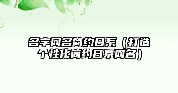 名字网名简约日系（打造个性化简约日系网名）