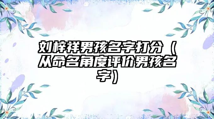 刘梓祥男孩名字打分（从命名角度评价男孩名字）