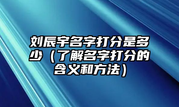 刘辰宇名字打分是多少（了解名字打分的含义和方法）