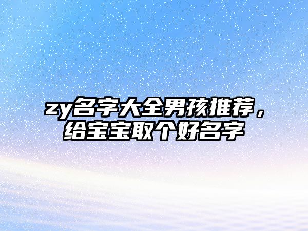 zy名字大全男孩推荐，给宝宝取个好名字