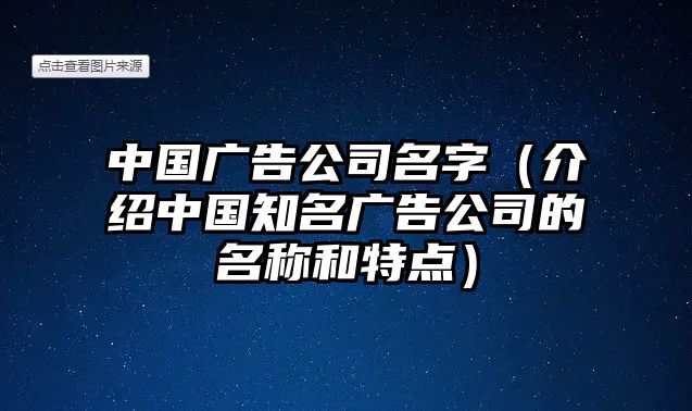 中国广告公司名字（介绍中国知名广告公司的名称和特点）