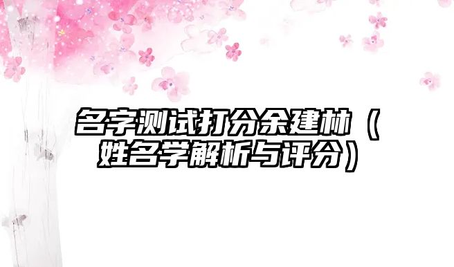 名字测试打分余建林（姓名学解析与评分）