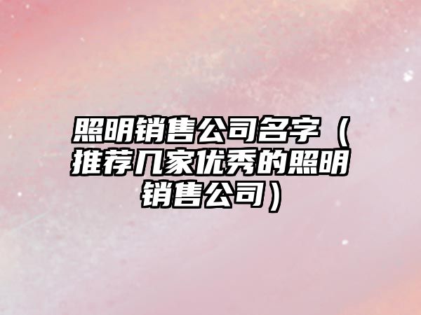 照明销售公司名字（推荐几家优秀的照明销售公司）