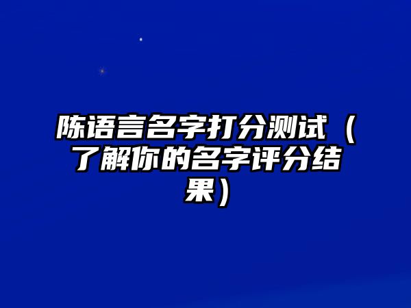 陈语言名字打分测试（了解你的名字评分结果）