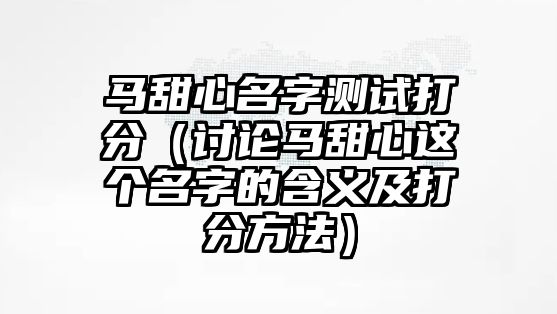 马甜心名字测试打分（讨论马甜心这个名字的含义及打分方法）