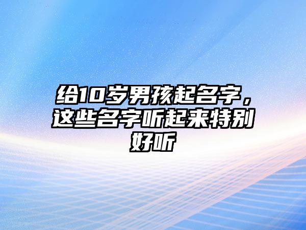 给10岁男孩起名字，这些名字听起来特别好听