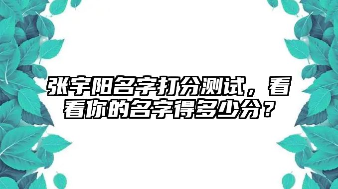 张宇阳名字打分测试，看看你的名字得多少分？