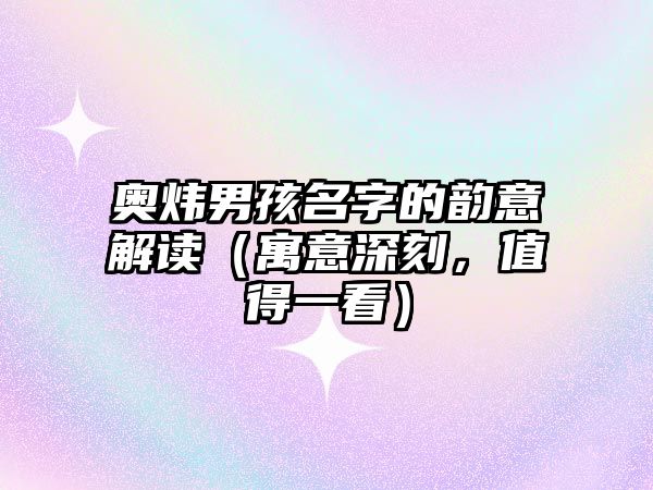 奥炜男孩名字的韵意解读（寓意深刻，值得一看）