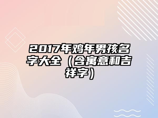 2017年鸡年男孩名字大全（含寓意和吉祥字）