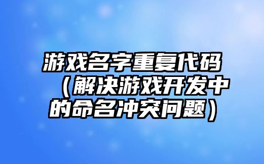 游戏名字重复代码（解决游戏开发中的命名冲突问题）