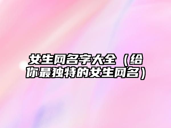 女生网名字大全（给你最独特的女生网名）