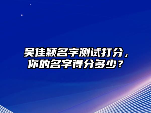 吴佳颖名字测试打分，你的名字得分多少？