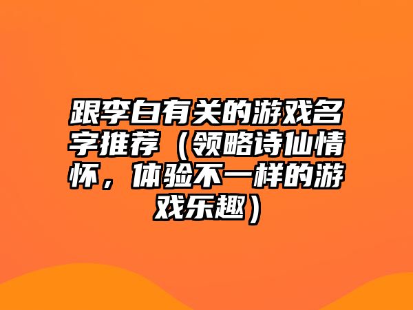 跟李白有关的游戏名字推荐（领略诗仙情怀，体验不一样的游戏乐趣）